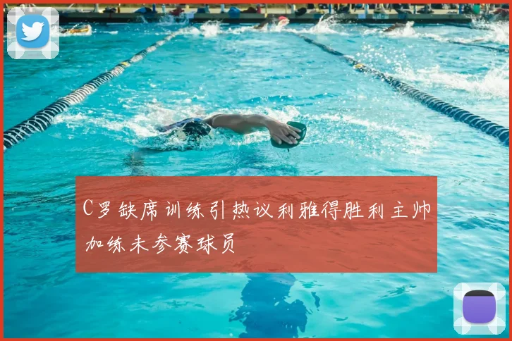 C罗缺席训练引热议利雅得胜利主帅加练未参赛球员