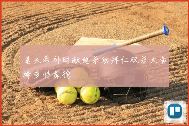 基米希补时献绝杀助拜仁双杀大黄蜂多特蒙德