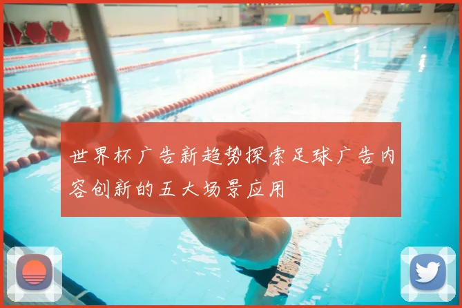 世界杯广告新趋势探索足球广告内容创新的五大场景应用