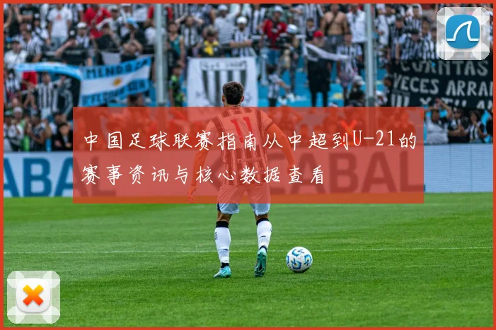 中国足球联赛指南从中超到U-21的赛事资讯与核心数据查看