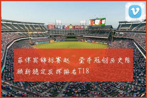 菲律宾锦标赛赵祐莹夺冠创历史陈顾新稳定发挥排名T18