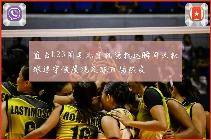 直击U23国足北京机场抵达瞬间大批球迷守候展现足球市场热度