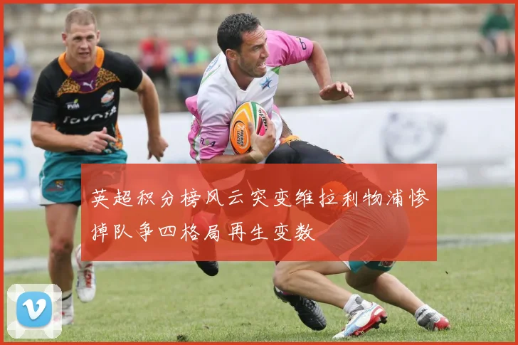 英超积分榜风云突变维拉利物浦惨掉队争四格局再生变数