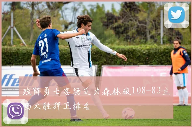 残阵勇士客场乏力森林狼108-83主场大胜捍卫排名