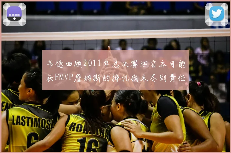 韦德回顾2011年总决赛坦言本可能获FMVP詹姆斯的挣扎我未尽到责任