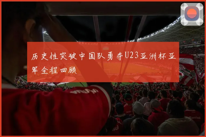 历史性突破中国队勇夺U23亚洲杯亚军全程回顾