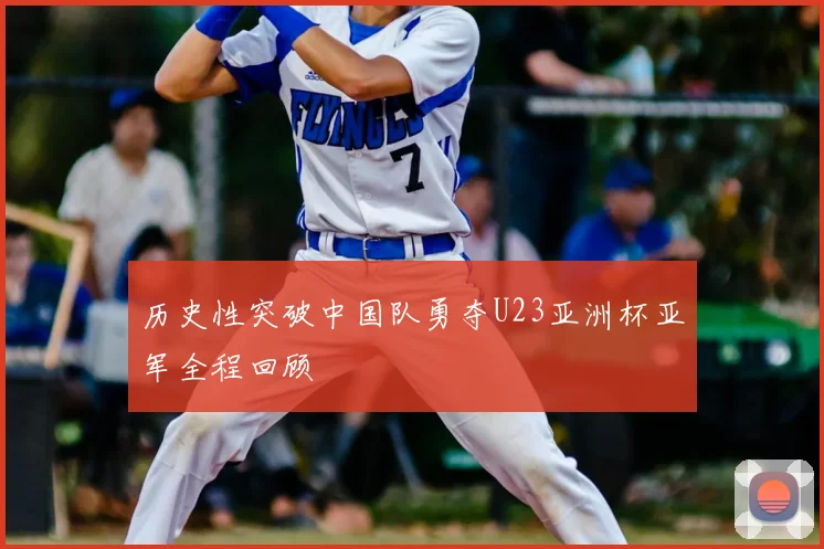 历史性突破中国队勇夺U23亚洲杯亚军全程回顾