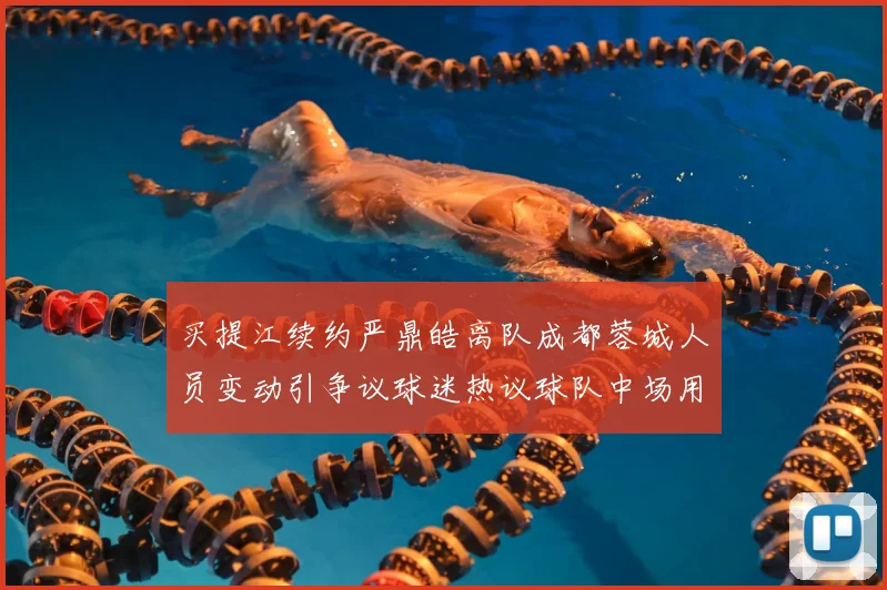 买提江续约严鼎皓离队成都蓉城人员变动引争议球迷热议球队中场用人选择